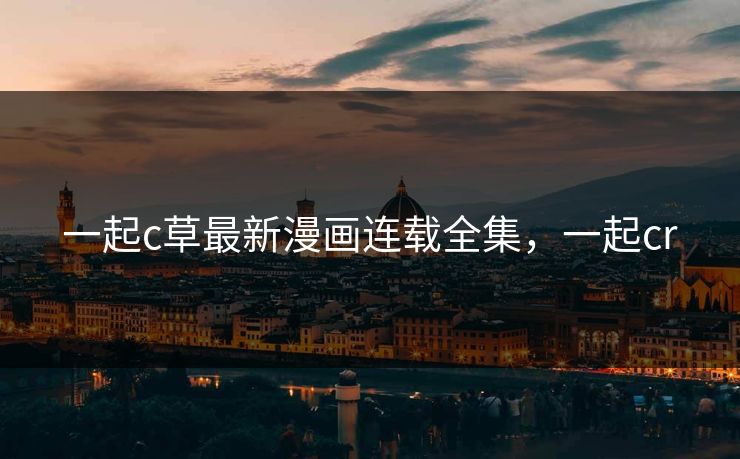 一起c草最新漫画连载全集，一起cr