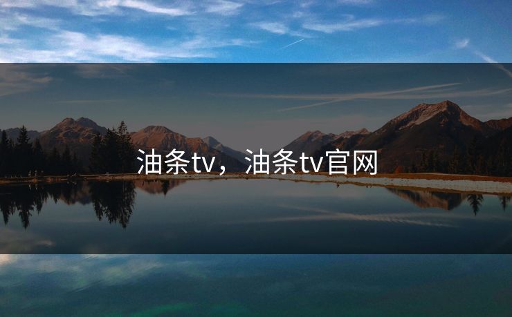 油条tv,油条tv官网 油条tv,油条tv官网