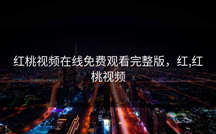 红桃视频在线免费观看完整版，红,红桃视频