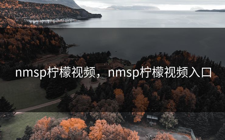 nmsp柠檬视频,nmsp柠檬视频入口 nmsp柠檬视频,nmsp柠檬视频入口