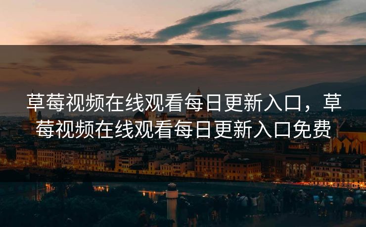 草莓视频在线观看每日更新入口，草莓视频在线观看每日更新入口免费