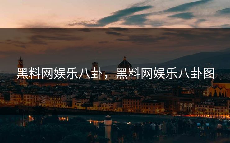 黑料网娱乐八卦，黑料网娱乐八卦图