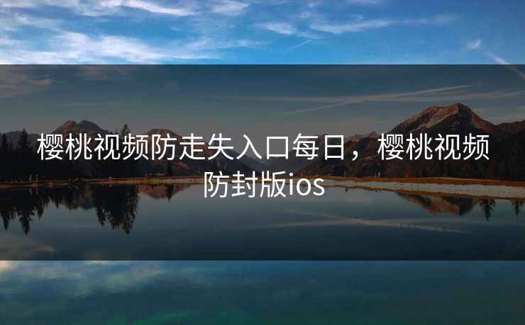 樱桃视频防走失入口每日，樱桃视频防封版ios