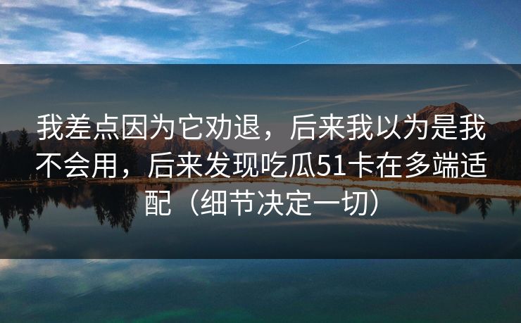 我差点因为它劝退,后来我以为是我不会用,后来发现吃瓜51卡在多端适配(细节决定一切) 我差点因为它劝退,后来我以为是我不会用,后来发现吃瓜51卡在多端适配(细节决定一切)