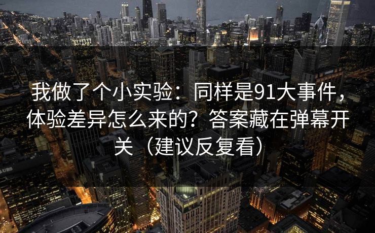 我做了个小实验:同样是91大事件,体验差异怎么来的?答案藏在弹幕开关(建议反复看) 我做了个小实验:同样是91大事件,体验差异怎么来的?答案藏在弹幕开关(建议反复看)