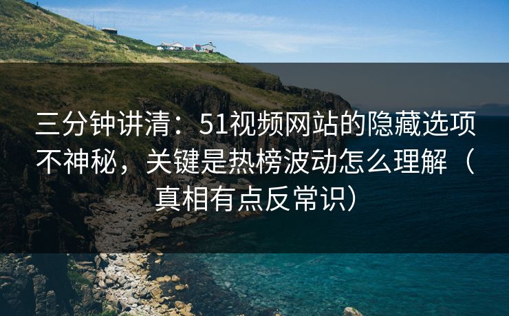 三分钟讲清:51视频网站的隐藏选项不神秘,关键是热榜波动怎么理解(真相有点反常识) 三分钟讲清:51视频网站的隐藏选项不神秘,关键是热榜波动怎么理解(真相有点反常识)